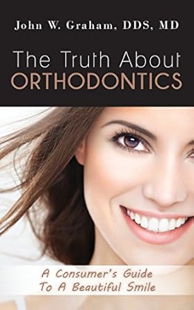the truth about orthodontics a consumers guide to a beautiful smile 1st edition john w graham 0615992722,