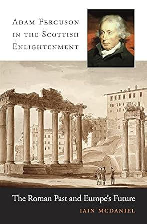 adam ferguson in the scottish enlightenment the roman past and europes future 1st edition iain mcdaniel