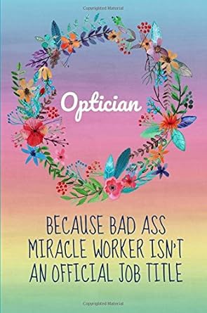 optician because bad ass miracle worker isnt an official job title optician gifts notebook 6x9 journal