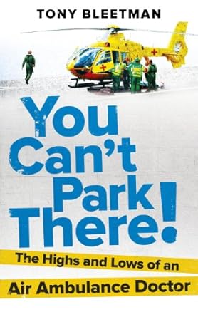 you cant park there the highs and lows of an air ambulance doctor 1st edition dr tony bleetman 009194726x,