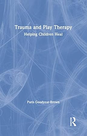 trauma and play therapy 1st edition paris goodyear brown 1138559938, 978-1138559936