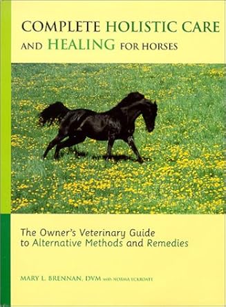 complete holistic care and healing for horses the owners veterinary guide to alternative methods and remedies