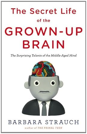 the secret life of the grown up brain the surprising talents of the middle aged mind 1st edition barbara