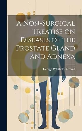 a non surgical treatise on diseases of the prostate gland and adnexa 1st edition george whitfield overall
