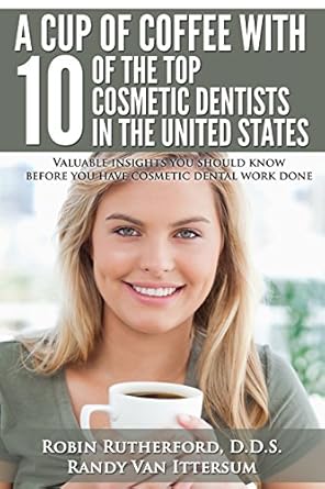 a cup of coffee with 10 of the top cosmetic dentists in the united states valuable insights you should know