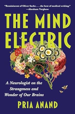the mind electric a neurologist on the strangeness and wonder of our brains 1st edition pria anand