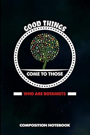 good things come to those who are botanists composition notebook birthday journal for botany plant explorers
