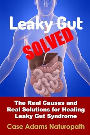 leaky gut solved the real causes and real solutions for healing leaky gut syndrome 1st edition case adams