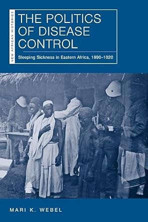 the politics of disease control sleeping sickness in eastern africa 1890 1920 1st edition mari kathryn webel