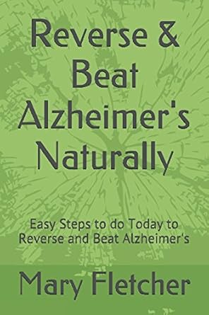 reverse and beat alzheimers naturally easy steps to do today to reverse and beat alzheimers 1st edition mary