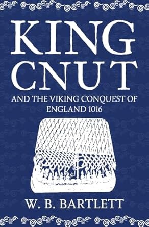 king cnut and the viking conquest of england 1016 1st edition w b bartlett 1445645874, 978-1445645872