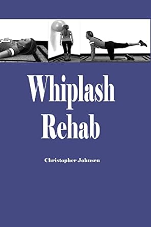 whiplash rehab management and treatment of auto injuries 1st edition dr christopher edwin johnsen 1453776788,