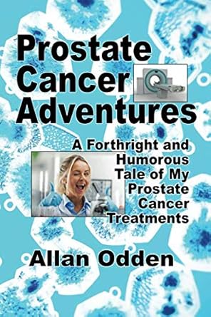 prostate cancer adventures a forthright and humorous tale of my prostate cancer treatments 1st edition allan