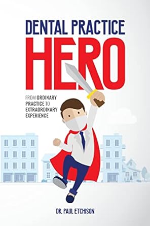 dental practice hero from ordinary practice to extraordinary experience 1st edition dr paul etchison