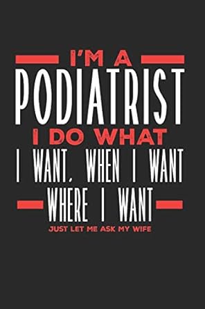 im a podiatrist i do what i want when i want where i want just let me ask my wife lined journal notebook for
