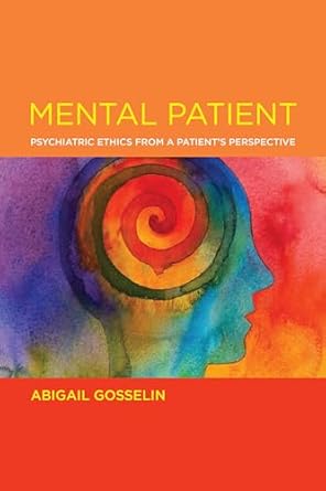 mental patient psychiatric ethics from a patients perspective 1st edition abigail gosselin 0262544318,