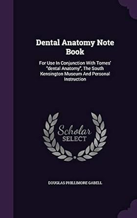 dental anatomy note book for use in conjunction with tomes dental anatomy the south kensington museum and
