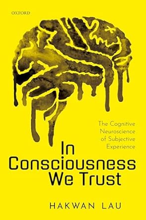 in consciousness we trust the cognitive neuroscience of subjective experience 1st edition hakwan lau