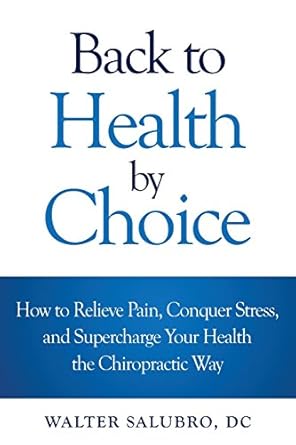 back to health by choice how to relieve pain conquer stress and supercharge your health the chiropractic way