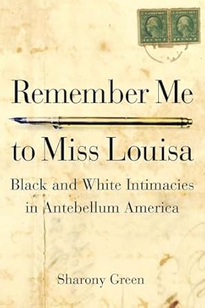 remember me to miss louisa hidden black white intimacies in antebellum america 1st edition sharony green