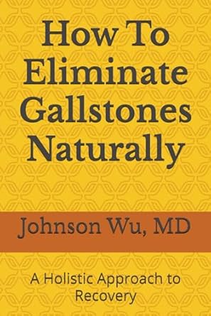how to eliminate gallstones naturally a holistic approach to recovery 1st edition dr johnson wu 1998455432,