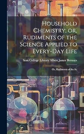 household chemistry or rudiments of the science applied to every day life or rudiments of the sc 1st edition