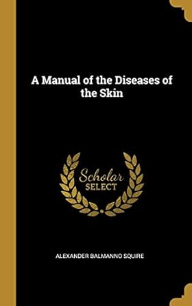 a manual of the diseases of the skin 1st edition alexander balmanno squire 0469602422, 978-0469602427