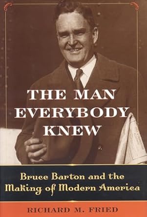 the man everybody knew bruce barton and the making of modern america 1st edition richard m fried 1566636639,