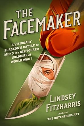 the facemaker a visionary surgeons battle to mend the disfigured soldiers of world war i 1st edition lindsey