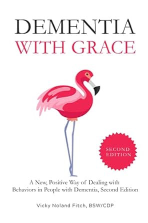 dementia with grace a new positive way of dealing with behaviors in people with dementia 1st edition vicky
