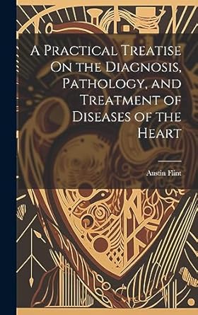 a practical treatise on the diagnosis pathology and treatment of diseases of the heart 1st edition austin