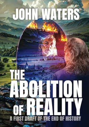 the abolition of reality a first draft of the end of history 1st edition john waters 1959666592,