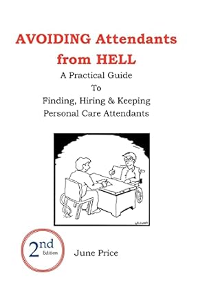 avoiding attendants from hell a practical guide to finding hiring and keeping personal care attendants 1st
