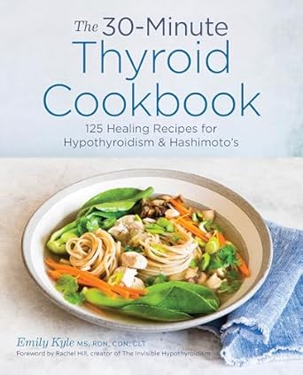 the 30 minute thyroid cookbook 125 healing recipes for hypothyroidism and hashimotos 1st edition emily kyle
