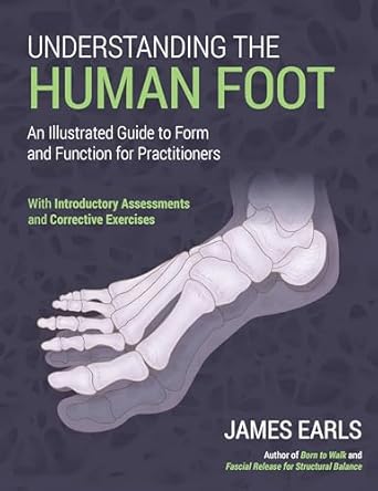 understanding the human foot an illustrated guide to form and function for practitioners 1st edition james
