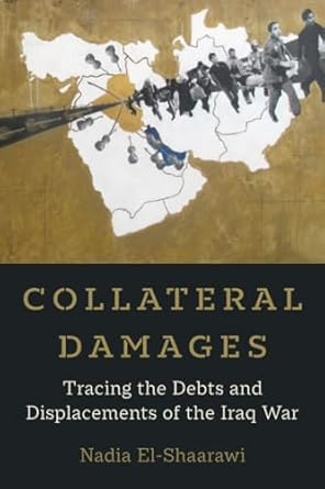 collateral damages tracing the debts and displacements of the iraq war 1st edition nadia el shaarawi