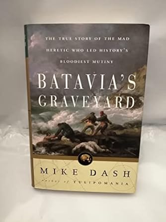 batavias graveyard the true story of the mad heretic who led historys bloodiest mutiny 1st edition mike dash