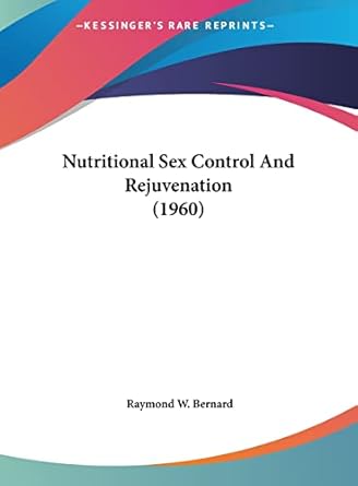 nutritional sex control and rejuvenation 1st edition raymond w bernard 116255858x, 978-1162558585