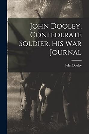 john dooley confederate soldier his war journal 1st edition john 1842 1873 dooley 1014891841, 978-1014891846