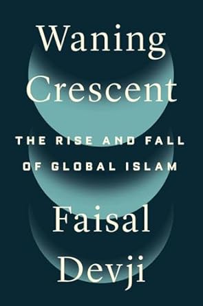 waning crescent the rise and fall of global islam 1st edition faisal devji 030027663x, 978-0300276633
