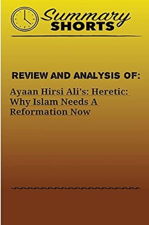 review and analysis on ayaan hirsi alis heretic why islam needs a reformation now 1st edition summary shorts