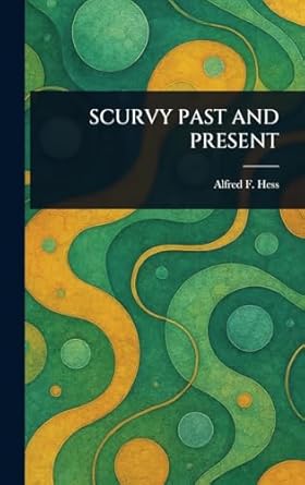 scurvy past and present 1st edition alfred f hess 1023426412, 978-1023426411