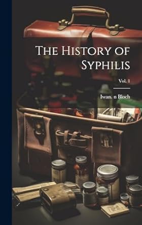 the history of syphilis vol 1 1st edition iwan 1872 1922 n 50027078 bloch 1019697830, 978-1019697832