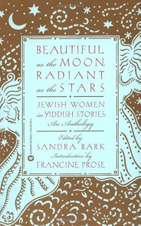beautiful as the moon radiant as the stars jewish women in yiddish stories an anthology 1st edition sandra
