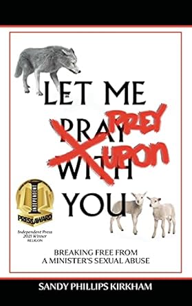 let me prey upon you breaking free from a ministers sexual abuse 1st edition sandy phillips kirkham ,peter
