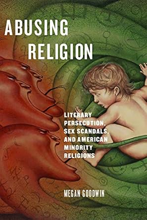 abusing religion literary persecution sex scandals and american minority religions 1st edition megan goodwin