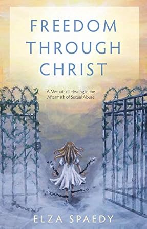 freedom through christ a memoir of healing in the aftermath of sexual abuse 1st edition elza spaedy