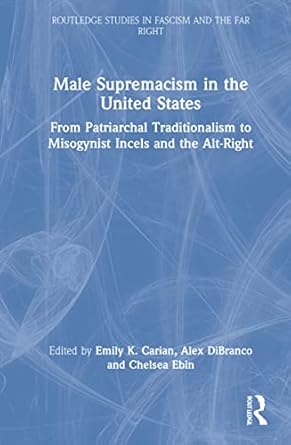 male supremacism in the united states 1st edition emily k carian ,alex dibranco ,chelsea ebin 0367752581,