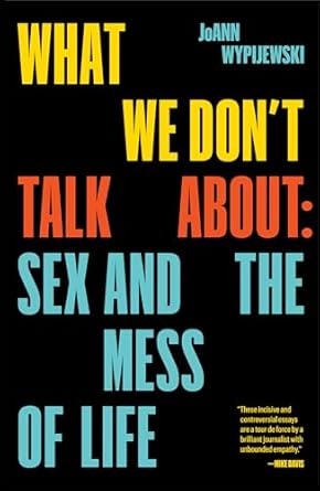 what we dont talk about sex and the mess of life 1st edition joann wypijewski 1788738500, 978-1788738507