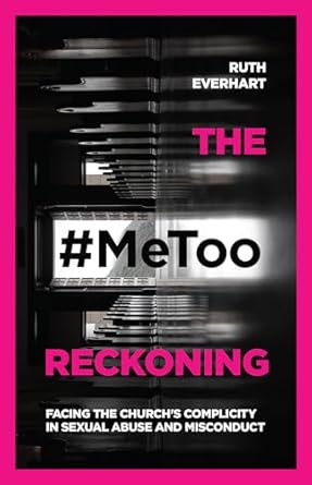 the #metoo reckoning facing the churchs complicity in sexual abuse and misconduct 1st edition ruth everhart